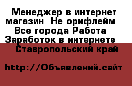 Менеджер в интернет-магазин. Не орифлейм - Все города Работа » Заработок в интернете   . Ставропольский край